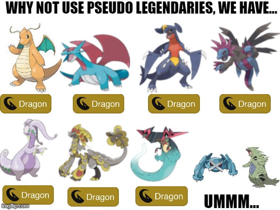 Give Some Variety With Pseudo Legendaries | WHY NOT USE PSEUDO LEGENDARIES, WE HAVE... UMMM... | image tagged in blank white template,pokemon | made w/ Imgflip meme maker
