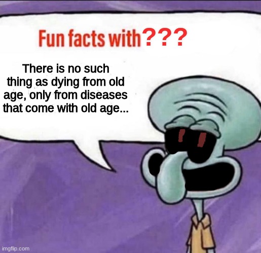 Fun Facts with Squidward | There is no such thing as dying from old age, only from diseases that come with old age... ??? | image tagged in fun facts with squidward | made w/ Imgflip meme maker