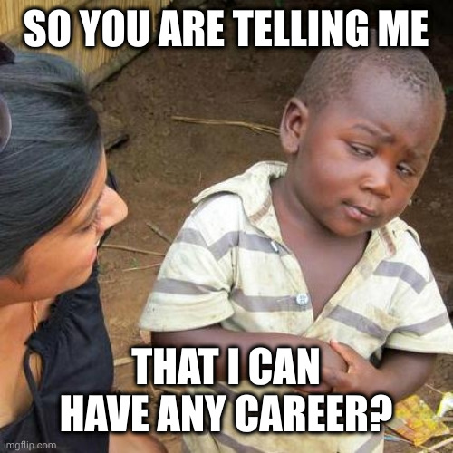 Career | SO YOU ARE TELLING ME; THAT I CAN HAVE ANY CAREER? | image tagged in memes,third world skeptical kid,career | made w/ Imgflip meme maker