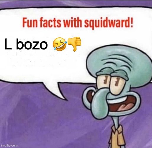 Fun Facts with Squidward | L bozo 🤣👎 | image tagged in fun facts with squidward | made w/ Imgflip meme maker
