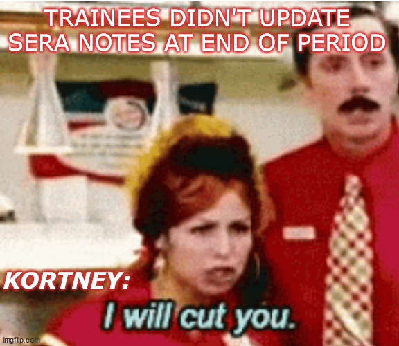 Imma cut you | TRAINEES DIDN'T UPDATE SERA NOTES AT END OF PERIOD; KORTNEY: | image tagged in funny memes | made w/ Imgflip meme maker