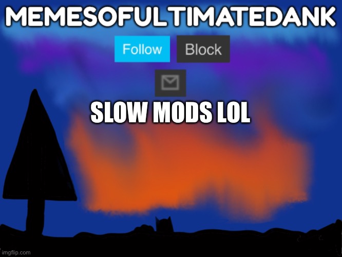 Memesofultimatedank template | SLOW MODS LOL | image tagged in memesofultimatedank template | made w/ Imgflip meme maker