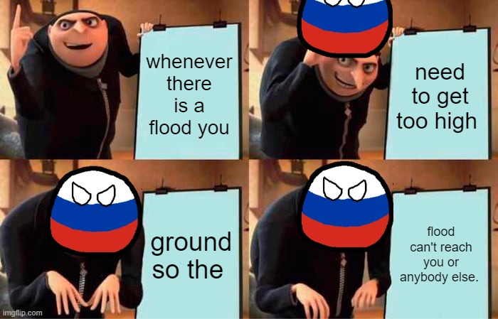 Gru's Plan Meme | whenever there is a flood you; need to get too high; ground so the; flood can't reach you or anybody else. | image tagged in memes,gru's plan | made w/ Imgflip meme maker