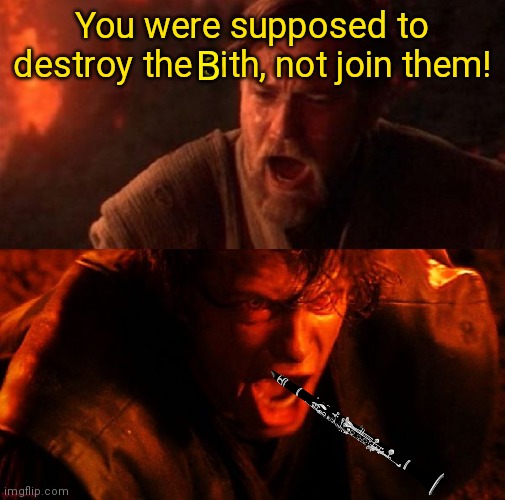 Revenge of the Bith | You were supposed to destroy the sith, not join them! B | image tagged in anakin and obi wan,anakin skywalker,obi wan kenobi,anakin i hate you,star wars,sith | made w/ Imgflip meme maker