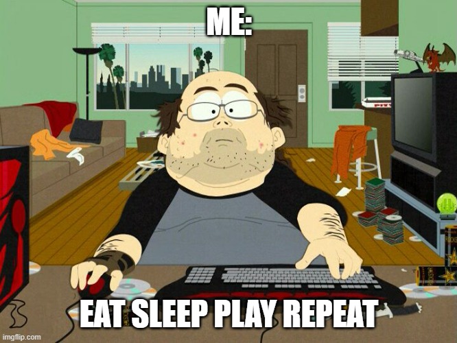 game time | ME:; EAT SLEEP PLAY REPEAT | image tagged in pc gamer | made w/ Imgflip meme maker