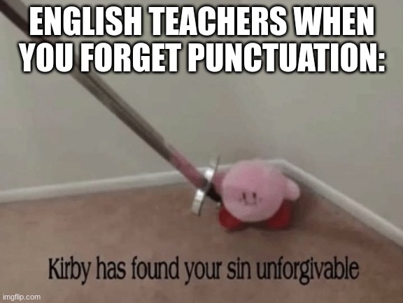 Kirby has found your sin unforgivable | ENGLISH TEACHERS WHEN YOU FORGET PUNCTUATION: | image tagged in kirby has found your sin unforgivable | made w/ Imgflip meme maker