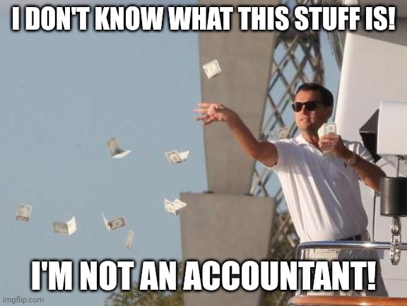paper | I DON'T KNOW WHAT THIS STUFF IS! I'M NOT AN ACCOUNTANT! | image tagged in leonardo dicaprio throwing money | made w/ Imgflip meme maker