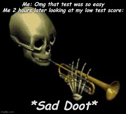 *sad* |  Me: Omg that test was so easy
Me 2 hours later looking at my low test score:; *Sad Doot* | image tagged in doot,oh wow are you actually reading these tags,you have been eternally cursed for reading the tags | made w/ Imgflip meme maker