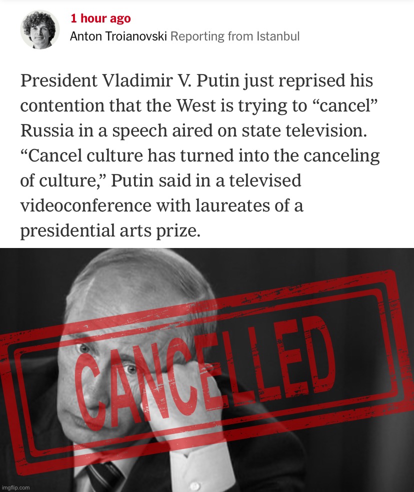 Putin’s latest grievance is a familiar one: I’m a victim of liberal culture. Hahahahaha | image tagged in putin cancel culture,sad putin grayscale,cancel culture,vladimir putin,putin,cancelled | made w/ Imgflip meme maker