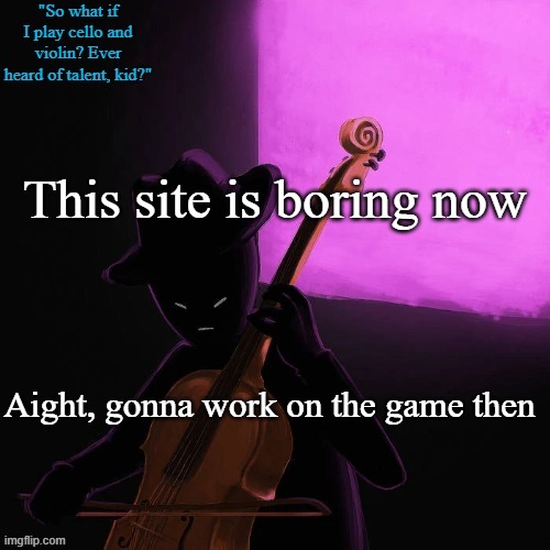 Later chat | This site is boring now; Aight, gonna work on the game then | image tagged in homestuck temp | made w/ Imgflip meme maker