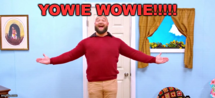 bray wyatt firefly funhouse | YOWIE WOWIE!!!!! | image tagged in bray wyatt firefly funhouse | made w/ Imgflip meme maker