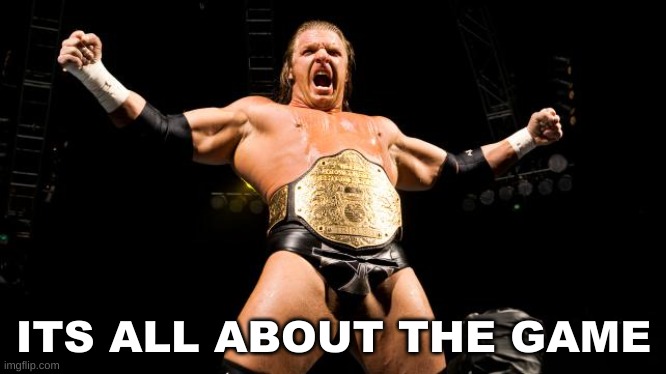 Triple H! | ITS ALL ABOUT THE GAME | image tagged in triple h | made w/ Imgflip meme maker