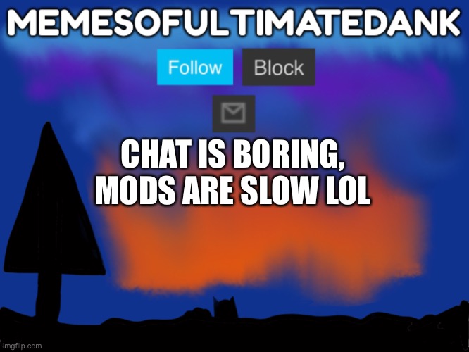 Memesofultimatedank template | CHAT IS BORING, MODS ARE SLOW LOL | image tagged in memesofultimatedank template | made w/ Imgflip meme maker