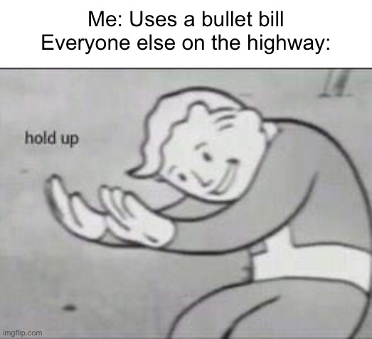 Mariokart? | Me: Uses a bullet bill
Everyone else on the highway: | image tagged in fallout hold up,mario,mario kart 8,hold up | made w/ Imgflip meme maker