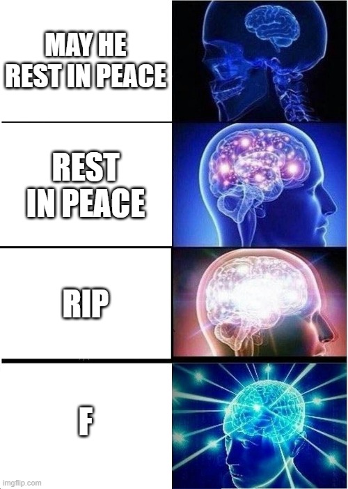 Expanding Brain Meme | MAY HE REST IN PEACE; REST IN PEACE; RIP; F | image tagged in memes,expanding brain | made w/ Imgflip meme maker