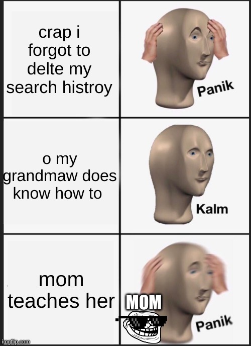 grandmaw vs search history | crap i forgot to delte my search histroy; o my grandmaw does know how to; mom teaches her; MOM | image tagged in memes,panik kalm panik | made w/ Imgflip meme maker