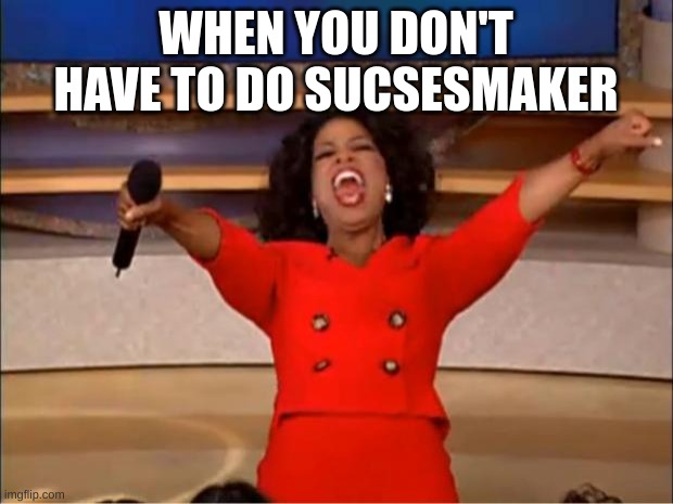 Oprah You Get A | WHEN YOU DON'T HAVE TO DO SUCSESMAKER | image tagged in memes,oprah you get a | made w/ Imgflip meme maker