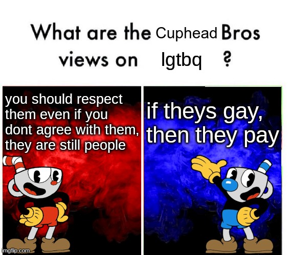 cup head v mug man | lgtbq; you should respect them even if you dont agree with them, they are still people; if theys gay, then they pay | image tagged in cup head v mug man | made w/ Imgflip meme maker
