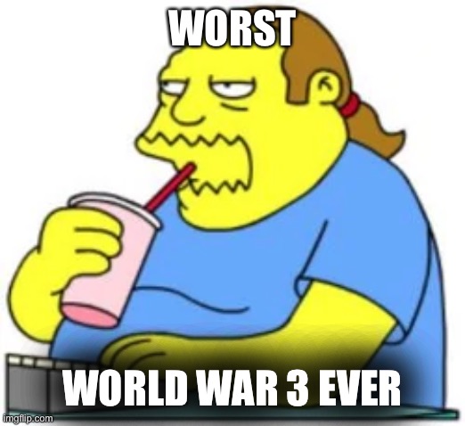 Lamest world war 3 ever | WORST; WORLD WAR 3 EVER | image tagged in comic book guy worst ever | made w/ Imgflip meme maker