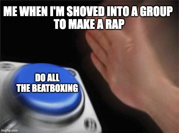 Blank Nut Button | ME WHEN I'M SHOVED INTO A GROUP 
TO MAKE A RAP; DO ALL THE BEATBOXING | image tagged in memes,blank nut button | made w/ Imgflip meme maker