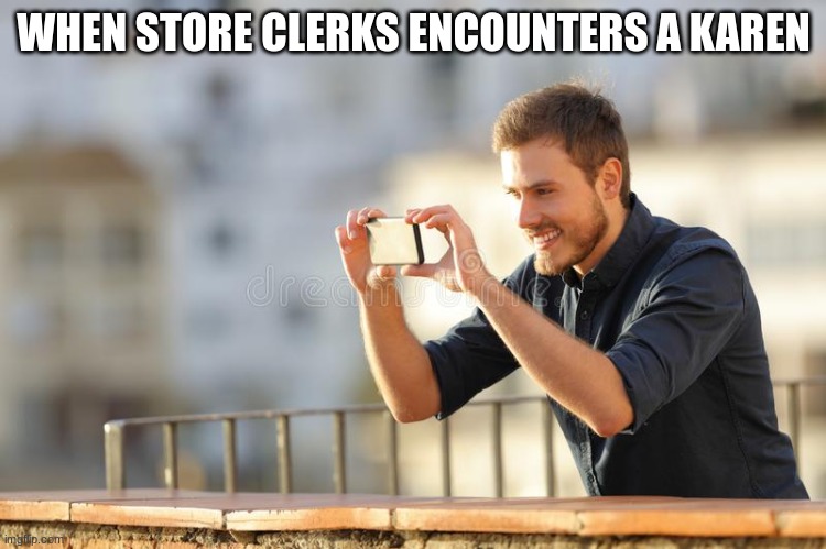 Guy Recording | WHEN STORE CLERKS ENCOUNTERS A KAREN | image tagged in guy recording | made w/ Imgflip meme maker