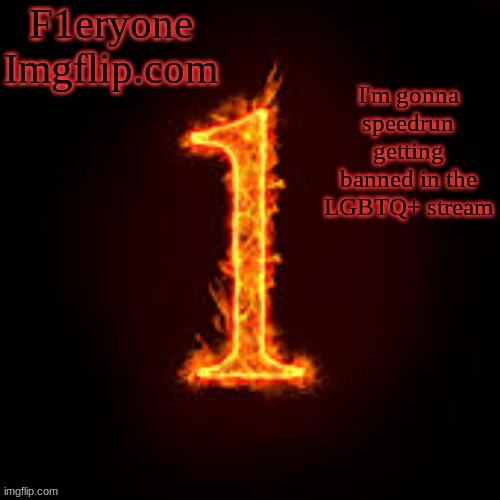 F1eryone Imgflip | I'm gonna speedrun getting banned in the LGBTQ+ stream | image tagged in f1eryone imgflip | made w/ Imgflip meme maker