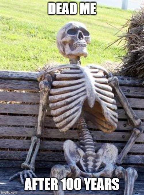 Waiting Skeleton | DEAD ME; AFTER 100 YEARS | image tagged in memes,waiting skeleton | made w/ Imgflip meme maker