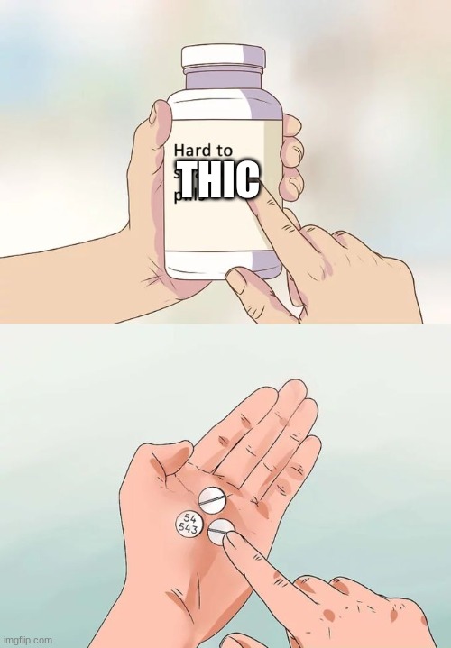 Hard To Swallow Pills | THIC | image tagged in memes,hard to swallow pills | made w/ Imgflip meme maker