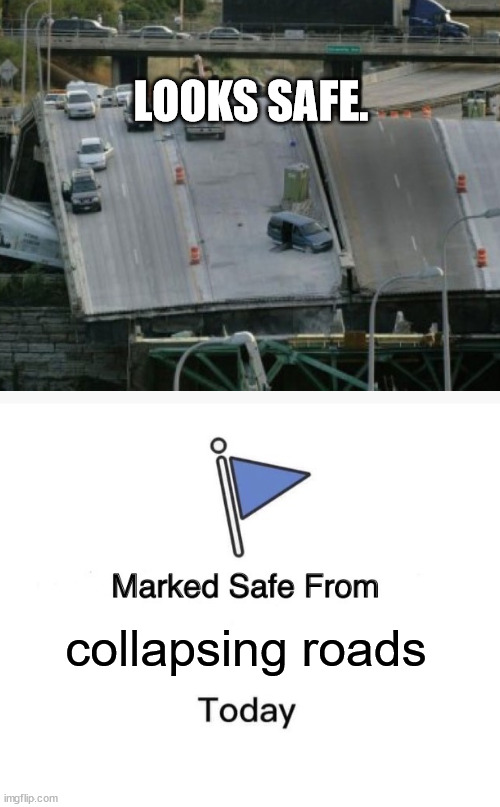 LOOKS SAFE. collapsing roads | image tagged in memes,marked safe from | made w/ Imgflip meme maker