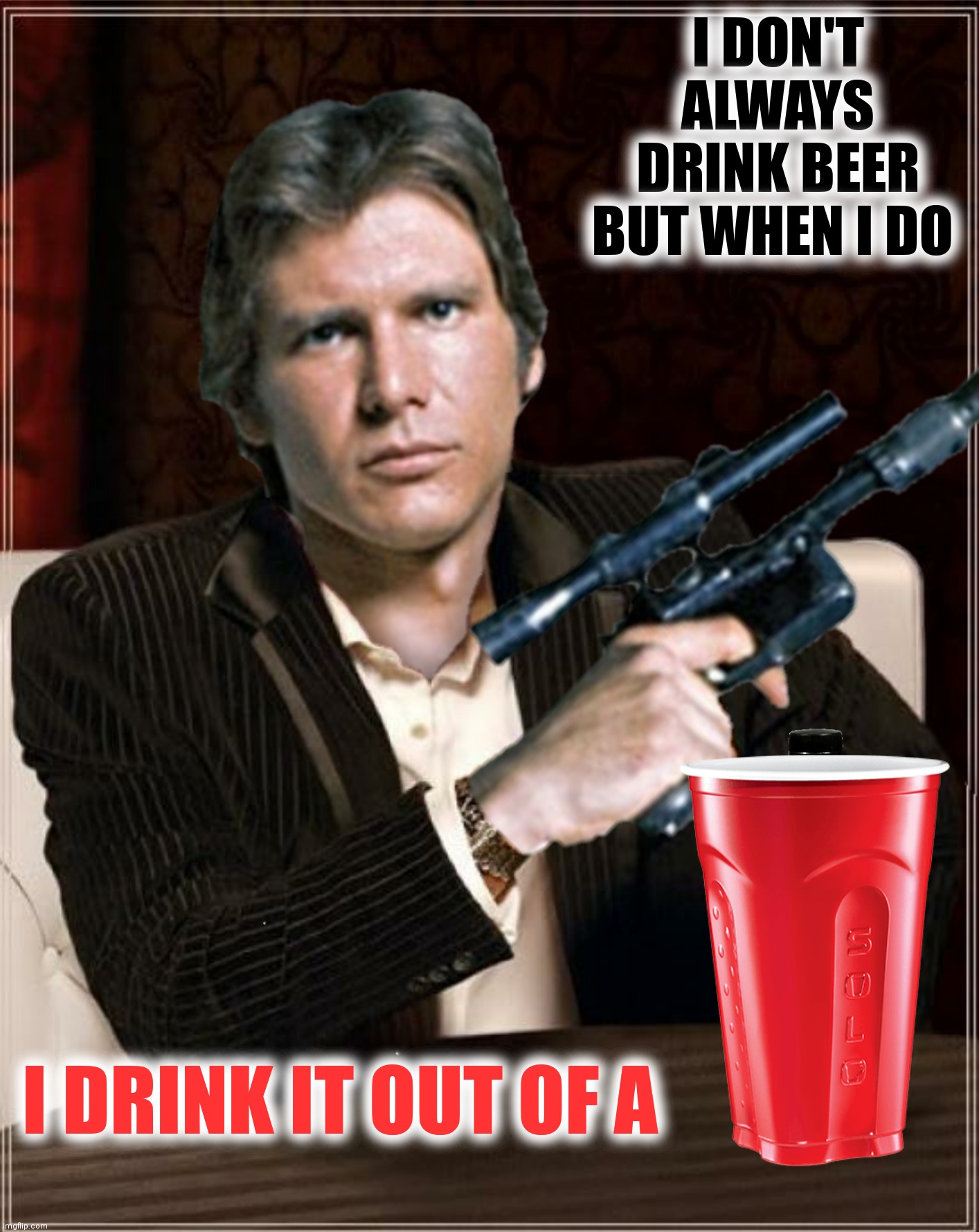 I DON'T ALWAYS DRINK BEER BUT WHEN I DO I DRINK IT OUT OF A | made w/ Imgflip meme maker