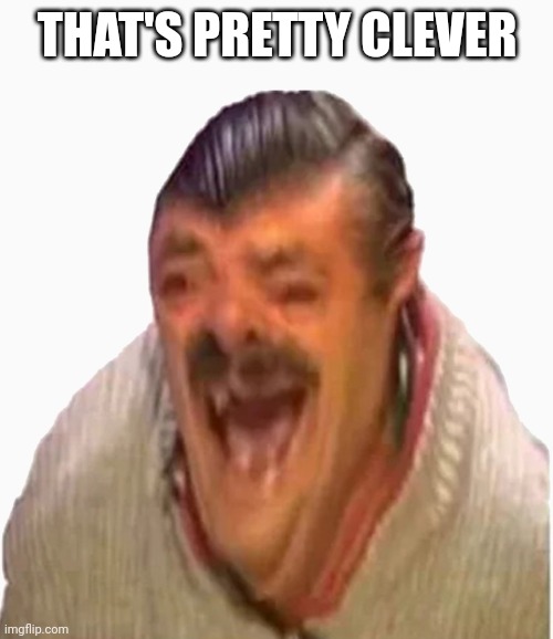 Laughing Spanish Guy | THAT'S PRETTY CLEVER | image tagged in laughing spanish guy | made w/ Imgflip meme maker