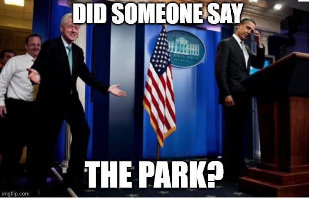 Bubba And Barack Meme |  DID SOMEONE SAY; THE PARK? | image tagged in memes,bubba and barack | made w/ Imgflip meme maker