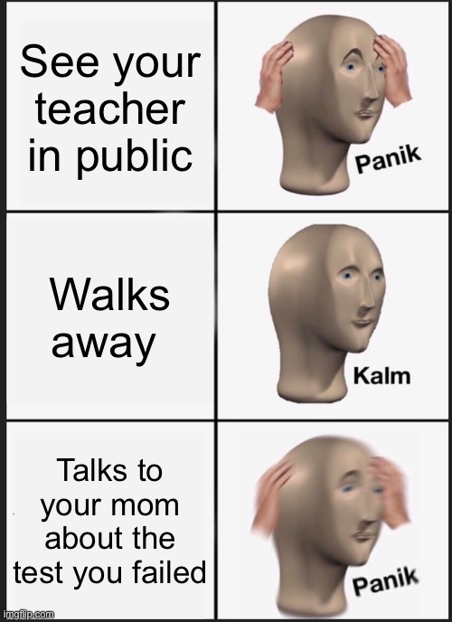 Panik Kalm Panik | See your teacher in public; Walks away; Talks to your mom about the test you failed | image tagged in memes,panik kalm panik | made w/ Imgflip meme maker