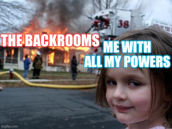 Disaster Girl | THE BACKROOMS; ME WITH ALL MY POWERS | image tagged in memes,disaster girl | made w/ Imgflip meme maker