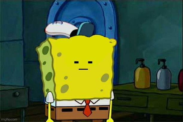Give spongebob face | -_- | image tagged in give spongebob face | made w/ Imgflip meme maker