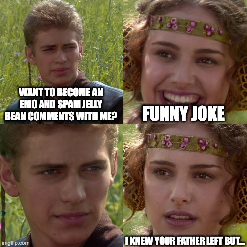 Anakin is fatherless | WANT TO BECOME AN EMO AND SPAM JELLY BEAN COMMENTS WITH ME? FUNNY JOKE; I KNEW YOUR FATHER LEFT BUT... | image tagged in anakin padme 4 panel | made w/ Imgflip meme maker