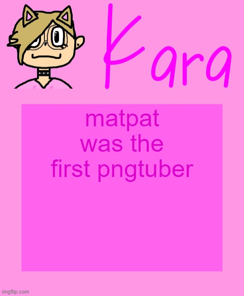Kara temp | matpat was the first pngtuber | image tagged in kara temp | made w/ Imgflip meme maker