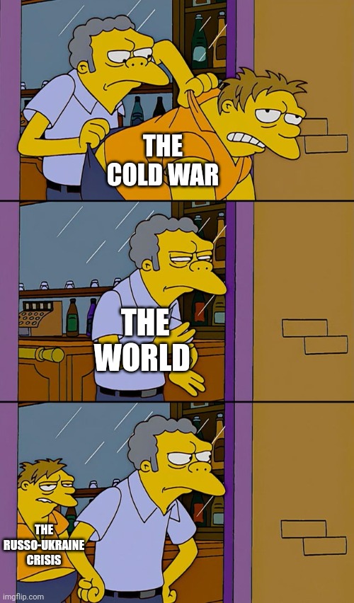 Moe throws Barney | THE COLD WAR; THE WORLD; THE RUSSO-UKRAINE CRISIS | image tagged in moe throws barney | made w/ Imgflip meme maker