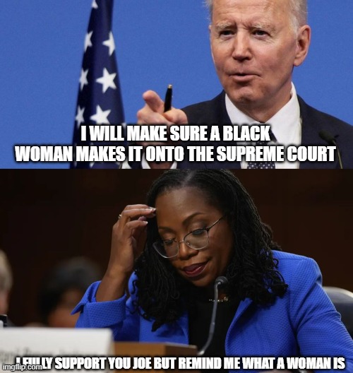 I WILL MAKE SURE A BLACK WOMAN MAKES IT ONTO THE SUPREME COURT; I FULLY SUPPORT YOU JOE BUT REMIND ME WHAT A WOMAN IS | made w/ Imgflip meme maker