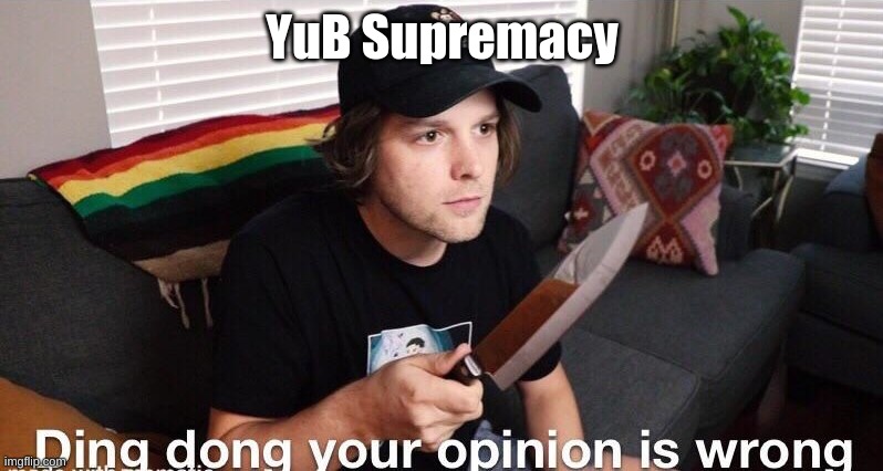 Ding Dong Your Opinion Is Wrong (Yub) | YuB Supremacy | image tagged in ding dong your opinion is wrong yub | made w/ Imgflip meme maker