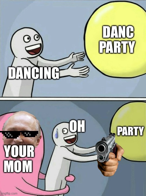 Running Away Balloon | DANC PARTY; DANCING; PARTY; OH; YOUR MOM | image tagged in memes,running away balloon | made w/ Imgflip meme maker