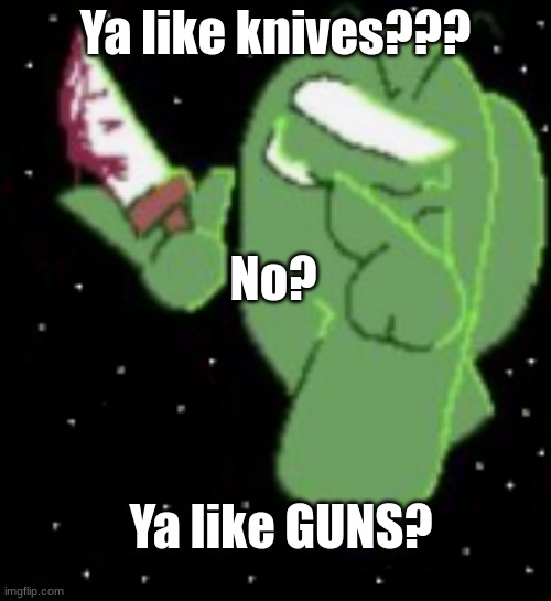 Do you like guns? | Ya like knives??? No? Ya like GUNS? | image tagged in ya like knives | made w/ Imgflip meme maker