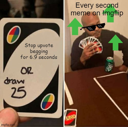 UNO Draw 25 Cards |  Every second meme on Imgflip; Stop upvote begging for 6.9 seconds | image tagged in memes,uno draw 25 cards,upvote beggars,begging for upvotes | made w/ Imgflip meme maker