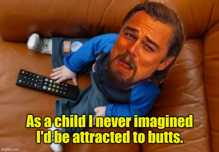 How times have changed. | As a child I never imagined I'd be attracted to butts. | image tagged in baby leo,funny | made w/ Imgflip meme maker