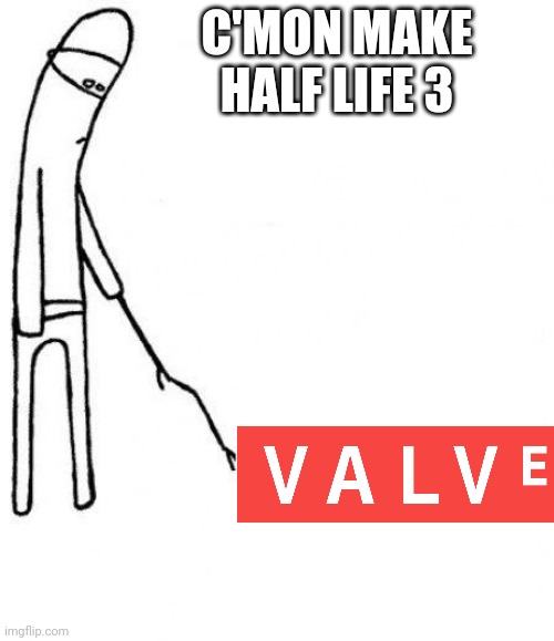 Cmon valve make half life 3 | C'MON MAKE HALF LIFE 3 | image tagged in c'mon do something | made w/ Imgflip meme maker