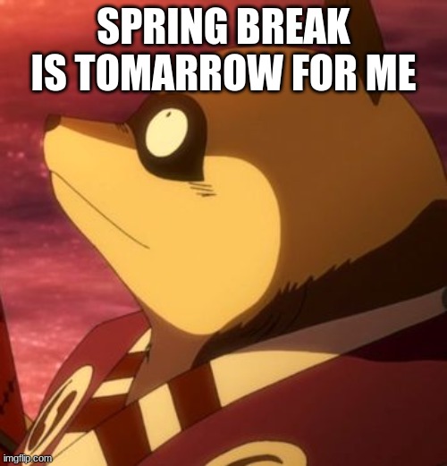 e | SPRING BREAK IS TOMARROW FOR ME | image tagged in memes | made w/ Imgflip meme maker