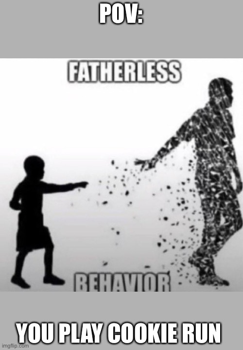 Fatherless Behavior | POV:; YOU PLAY COOKIE RUN | image tagged in fatherless behavior | made w/ Imgflip meme maker