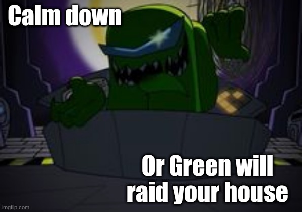 Stop. Calm down | Calm down; Or Green will raid your house | image tagged in green will kill | made w/ Imgflip meme maker
