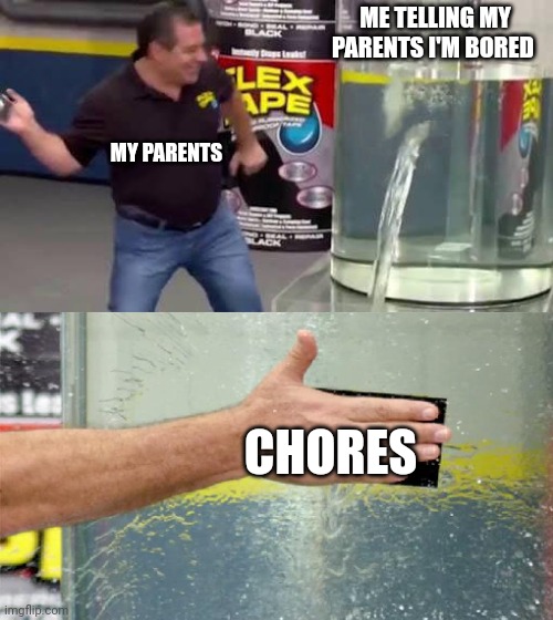 Flex Tape | ME TELLING MY PARENTS I'M BORED; MY PARENTS; CHORES | image tagged in flex tape,chores,parents | made w/ Imgflip meme maker