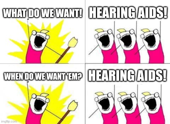 Hearing aids! | WHAT DO WE WANT! HEARING AIDS! HEARING AIDS! WHEN DO WE WANT 'EM? | image tagged in memes,what do we want | made w/ Imgflip meme maker